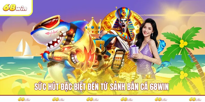 Sức hút đặc biệt đến từ sảnh bắn cá 68WIN