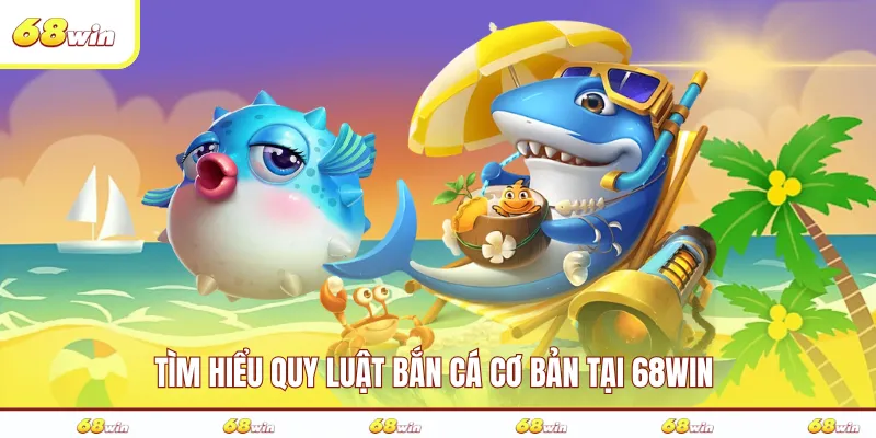 Tìm hiểu quy luật bắn cá cơ bản tại 68WIN